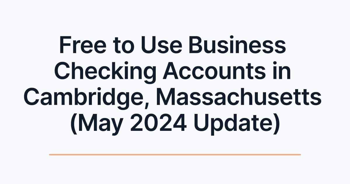 Free to Use Business Checking Accounts in Cambridge, Massachusetts (May 2024 Update)
